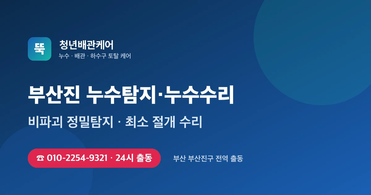 부산진 누수탐지 누수수리 24시 출동 - 청년배관케어