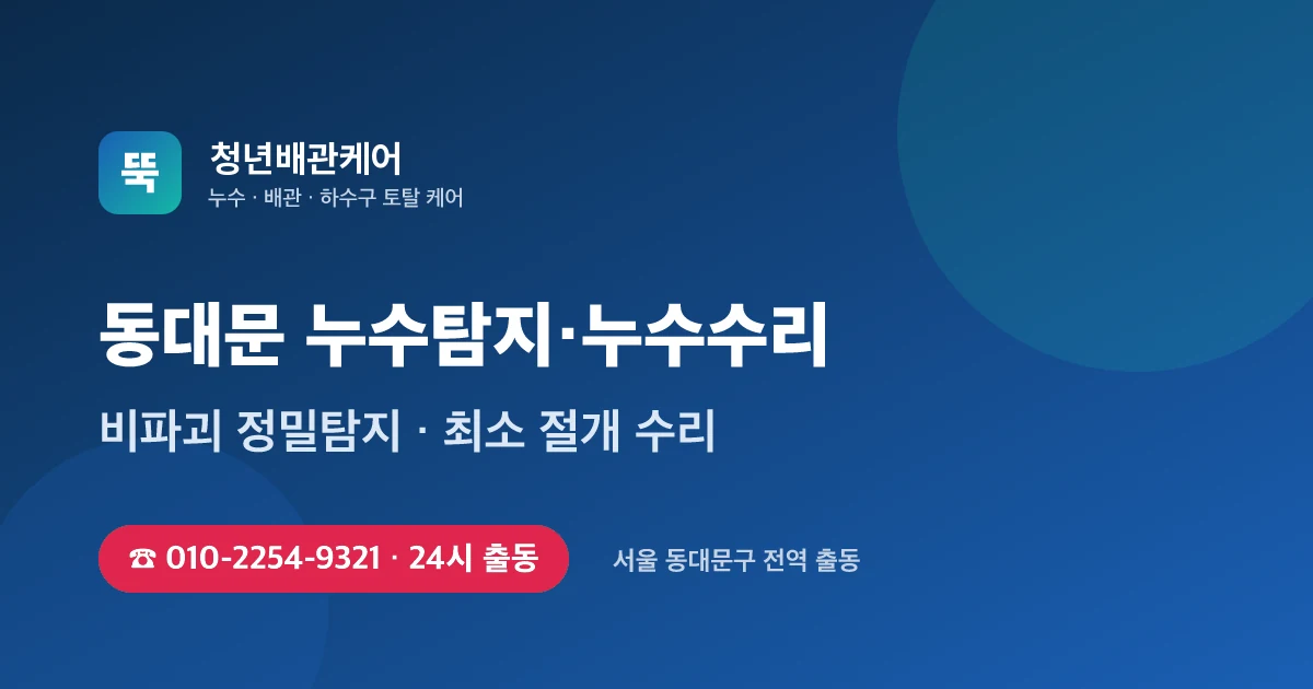 동대문 누수탐지 누수수리 24시 출동 - 청년배관케어