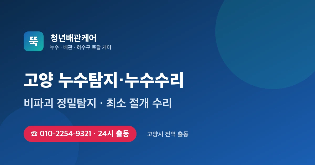고양 누수탐지 누수수리 24시 출동 - 청년배관케어
