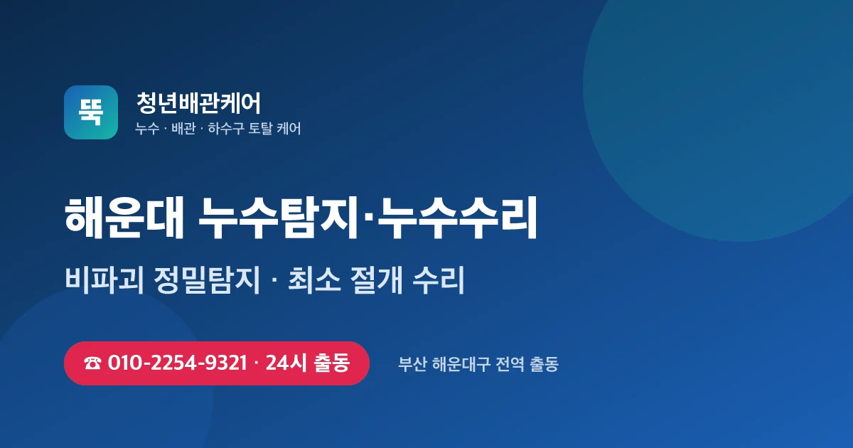해운대 누수탐지 누수수리 24시 출동 - 청년배관케어