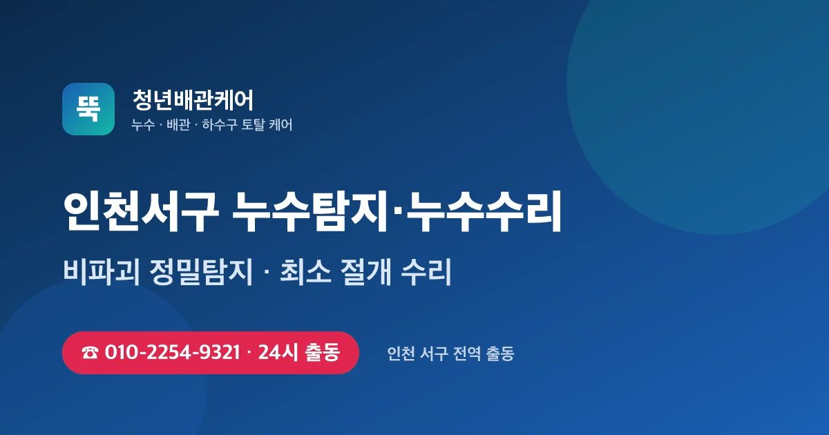인천서구 누수탐지 누수수리 24시 출동 - 청년배관케어
