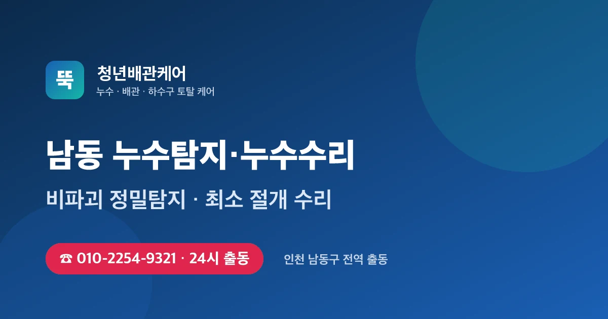 남동 누수탐지 누수수리 24시 출동 - 청년배관케어