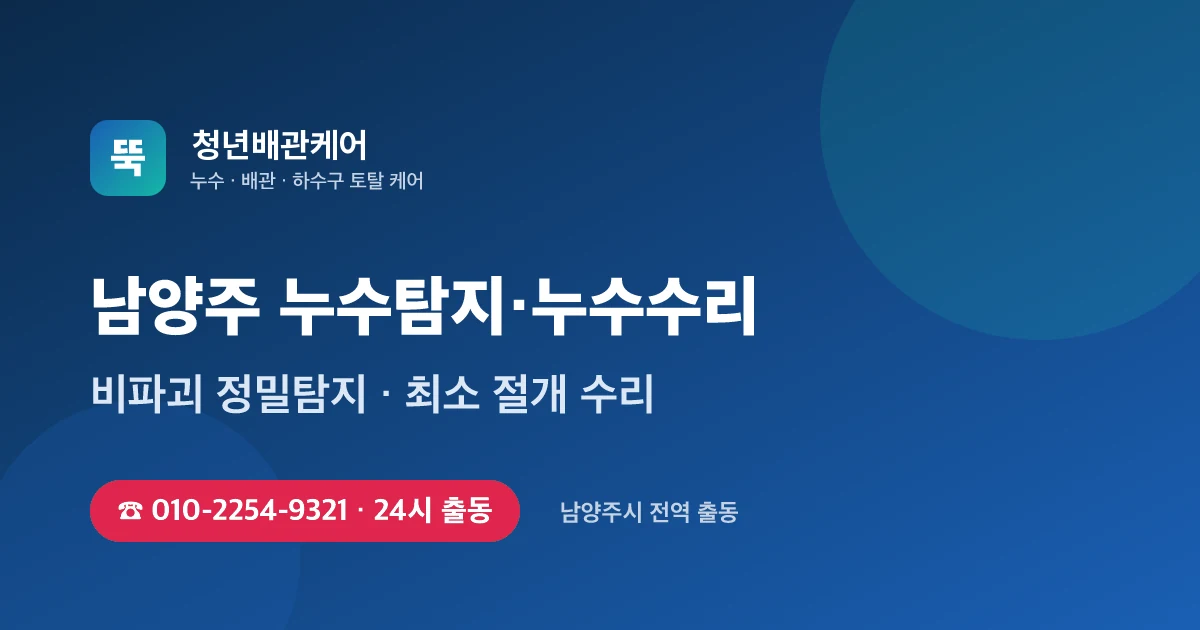 남양주 누수탐지 누수수리 24시 출동 - 청년배관케어