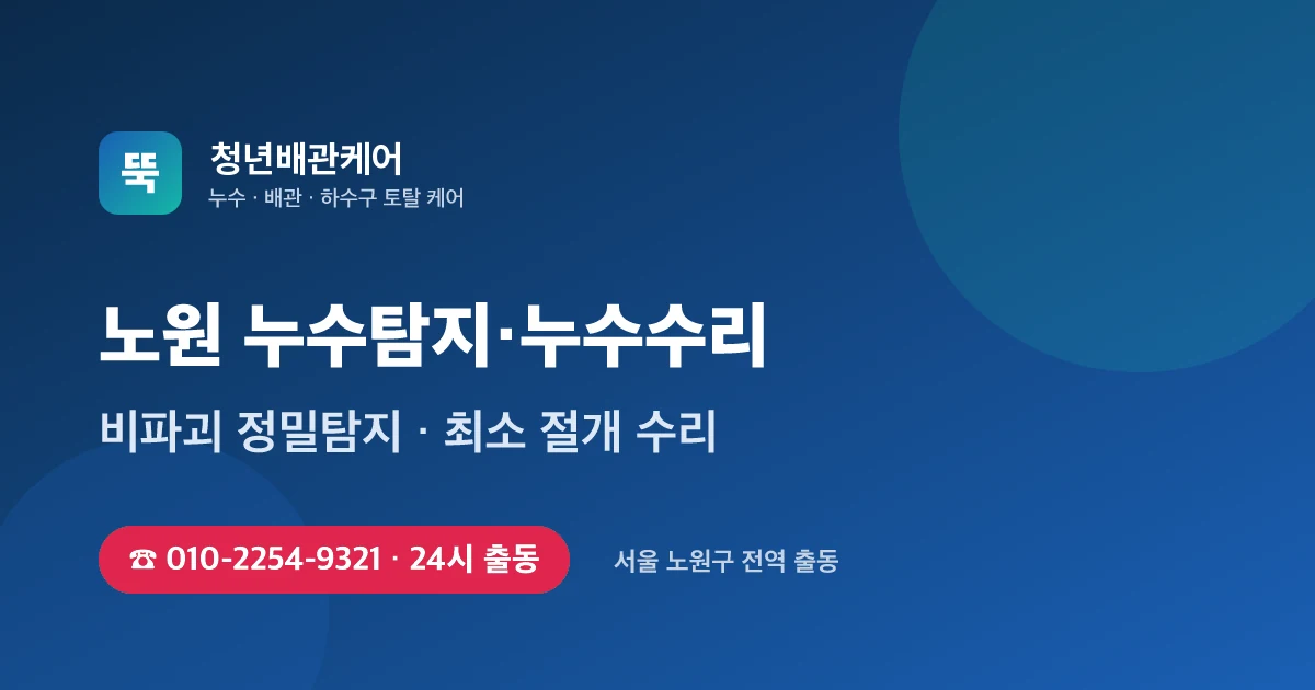 노원 누수탐지 누수수리 24시 출동 - 청년배관케어
