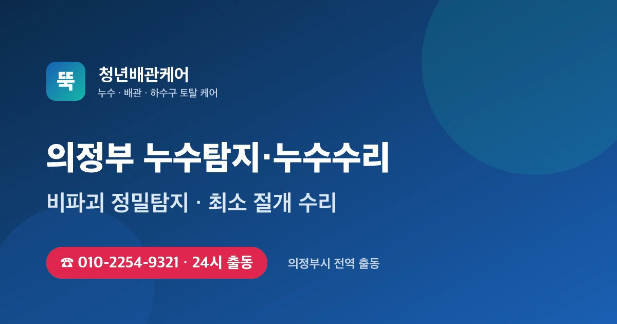 의정부 누수탐지 누수수리 24시 출동 - 청년배관케어