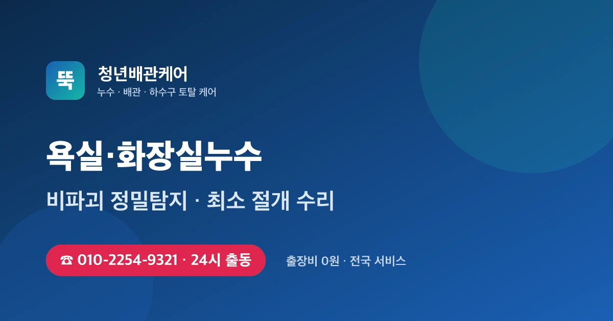 욕실누수 전문 청년배관케어 - 24시 출동 출장비 0원
