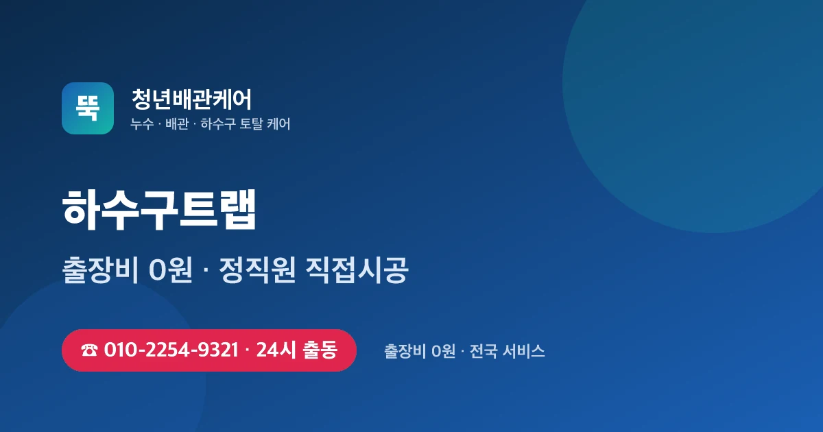 하수구트랩 전문 청년배관케어 - 24시 출동 출장비 0원