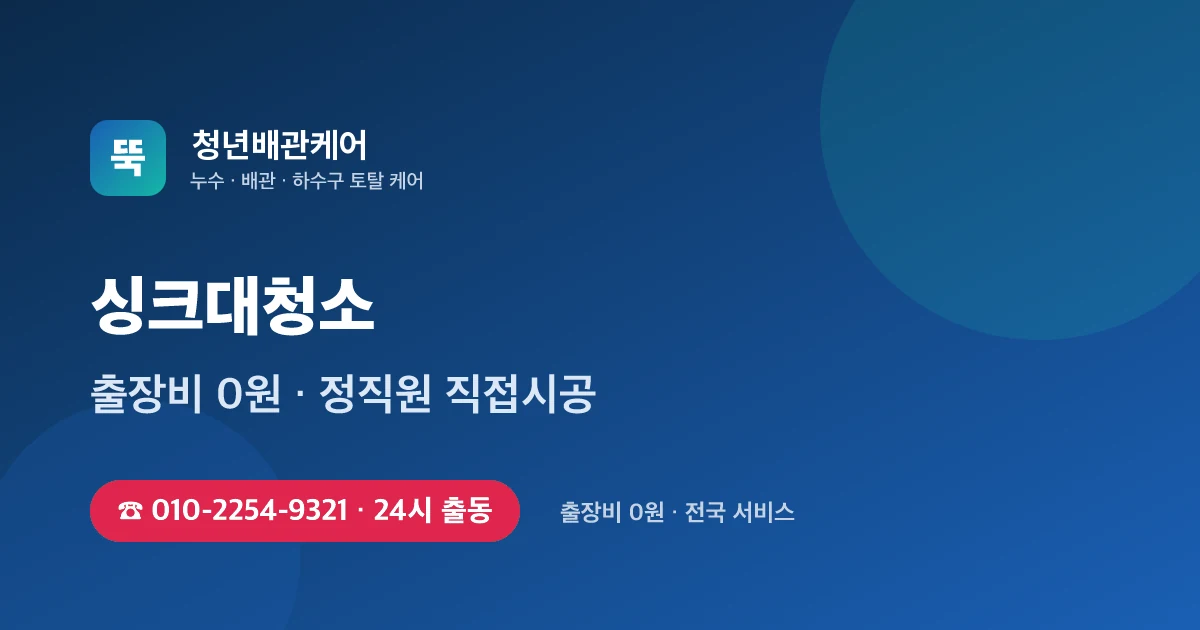 싱크대청소 전문 청년배관케어 - 24시 출동 출장비 0원